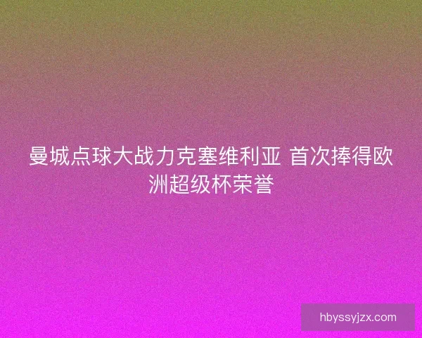 曼城点球大战力克塞维利亚 首次捧得欧洲超级杯荣誉