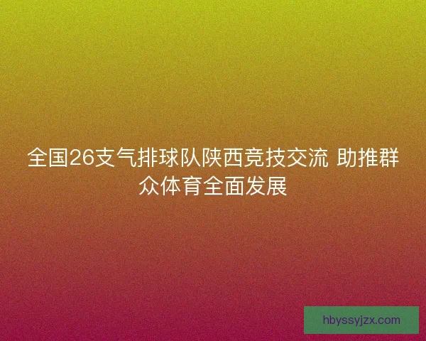 全国26支气排球队陕西竞技交流 助推群众体育全面发展