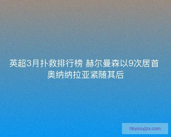 英超3月扑救排行榜 赫尔曼森以9次居首 奥纳纳拉亚紧随其后
