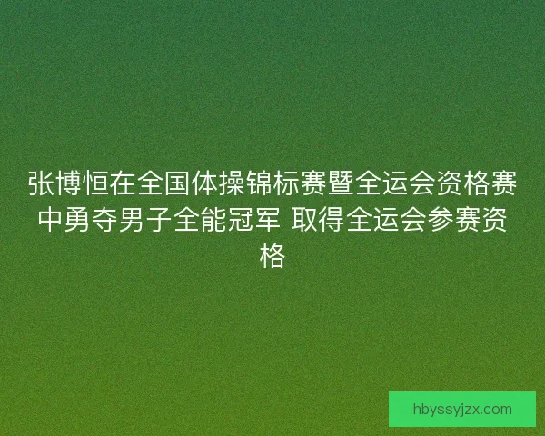 张博恒在全国体操锦标赛暨全运会资格赛中勇夺男子全能冠军 取得全运会参赛资格