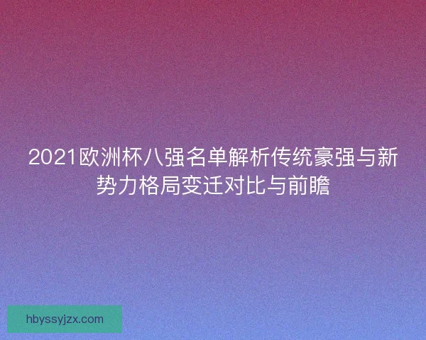 2021欧洲杯八强名单解析传统豪强与新势力格局变迁对比与前瞻